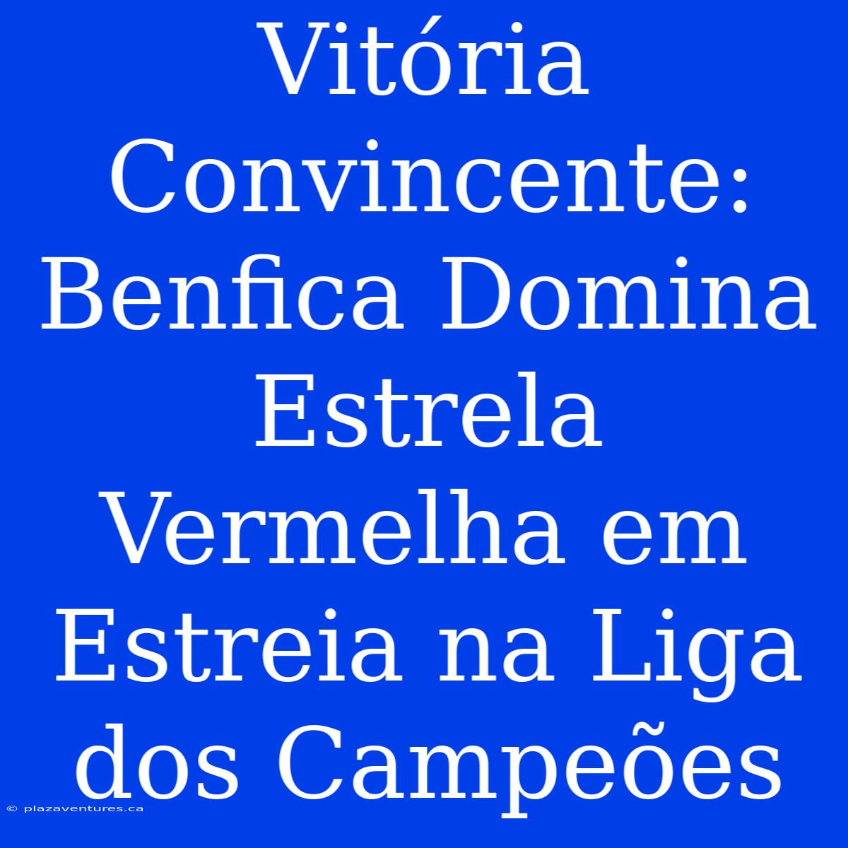 Vitória Convincente: Benfica Domina Estrela Vermelha Em Estreia Na Liga Dos Campeões