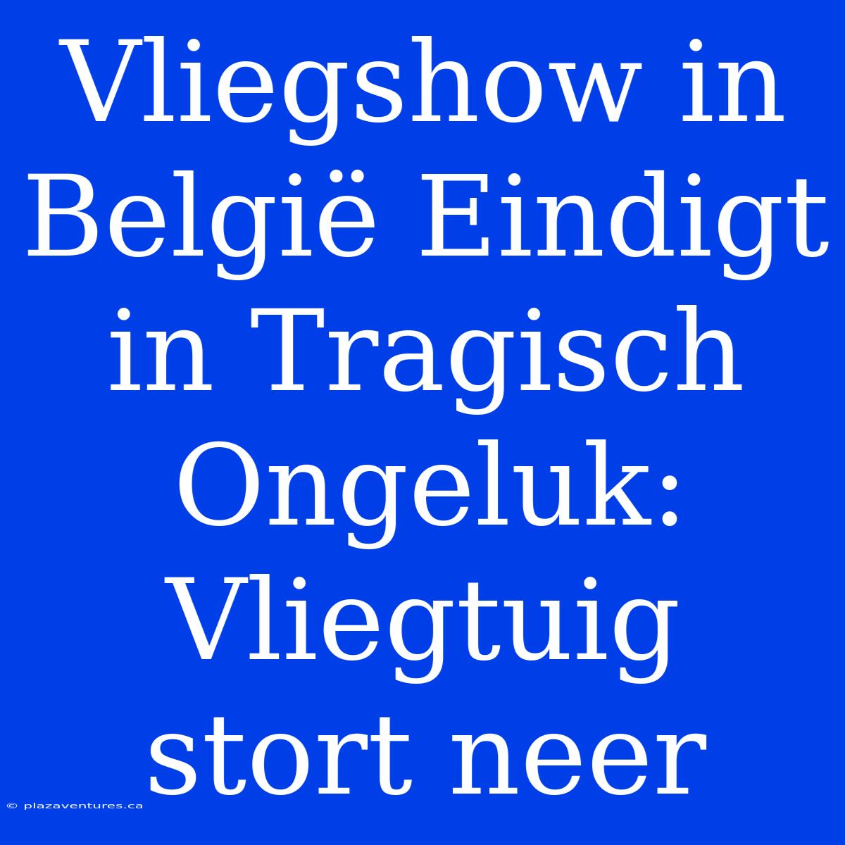 Vliegshow In België Eindigt In Tragisch Ongeluk: Vliegtuig Stort Neer