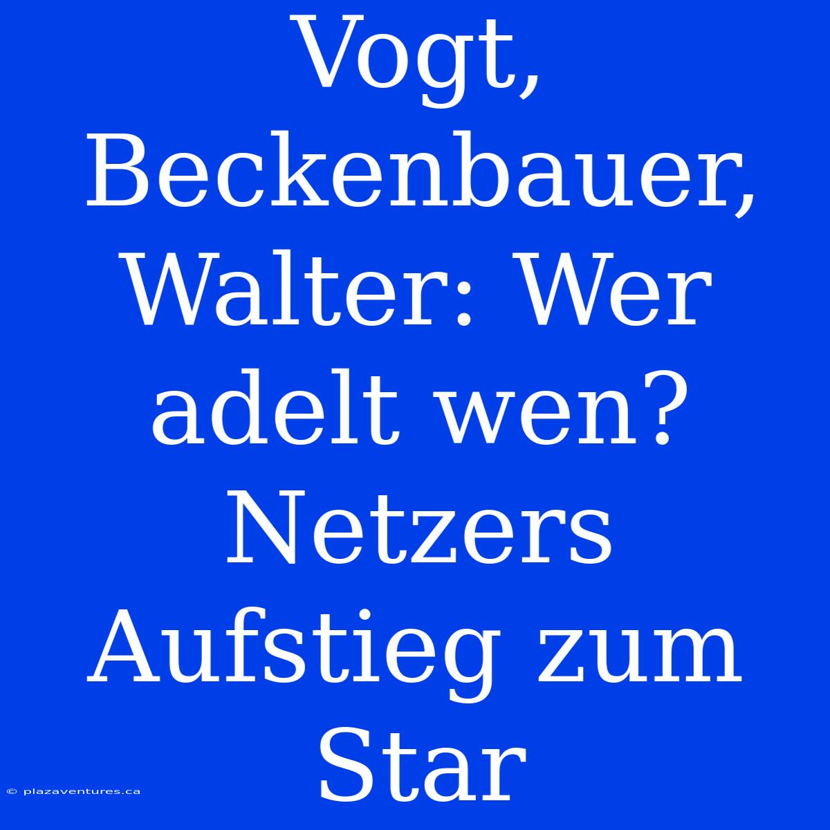 Vogt, Beckenbauer, Walter: Wer Adelt Wen? Netzers Aufstieg Zum Star