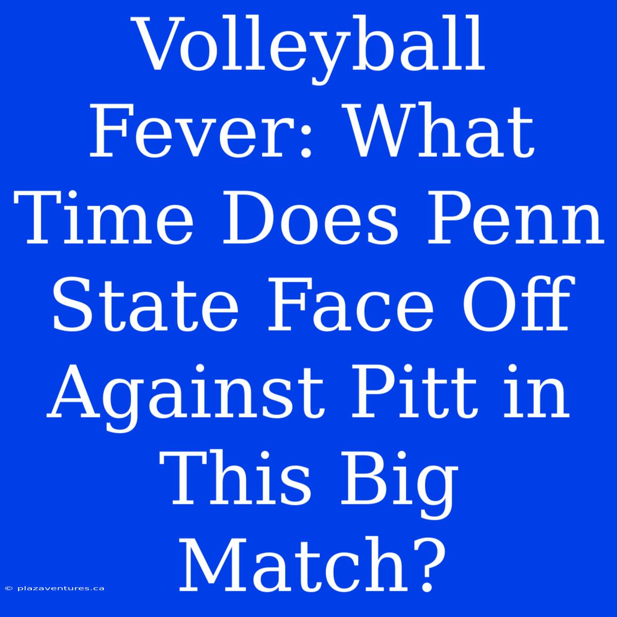 Volleyball Fever: What Time Does Penn State Face Off Against Pitt In This Big Match?