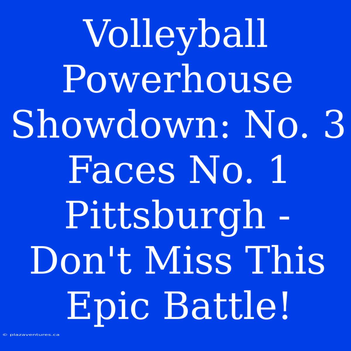 Volleyball Powerhouse Showdown: No. 3 Faces No. 1 Pittsburgh - Don't Miss This Epic Battle!