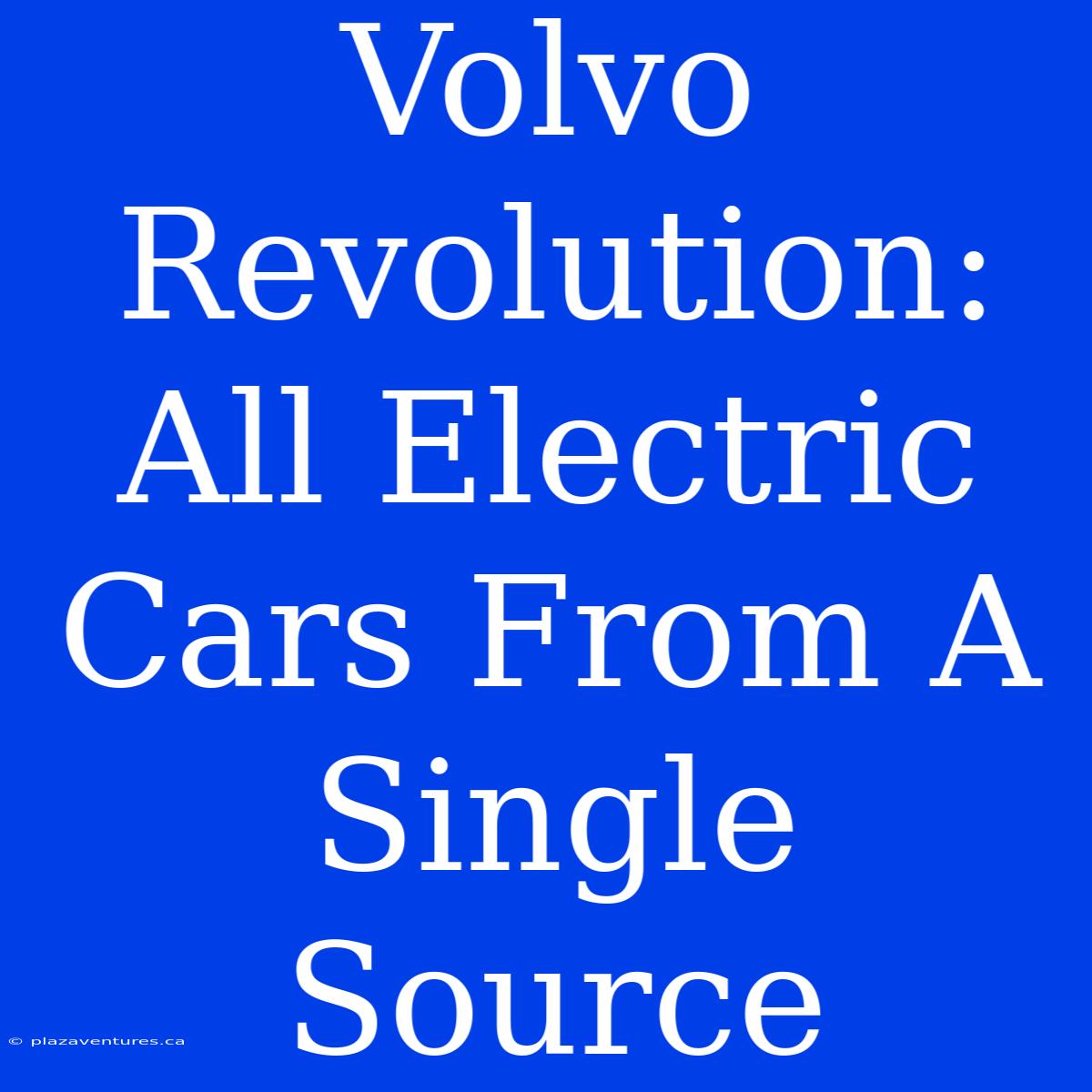 Volvo Revolution: All Electric Cars From A Single Source