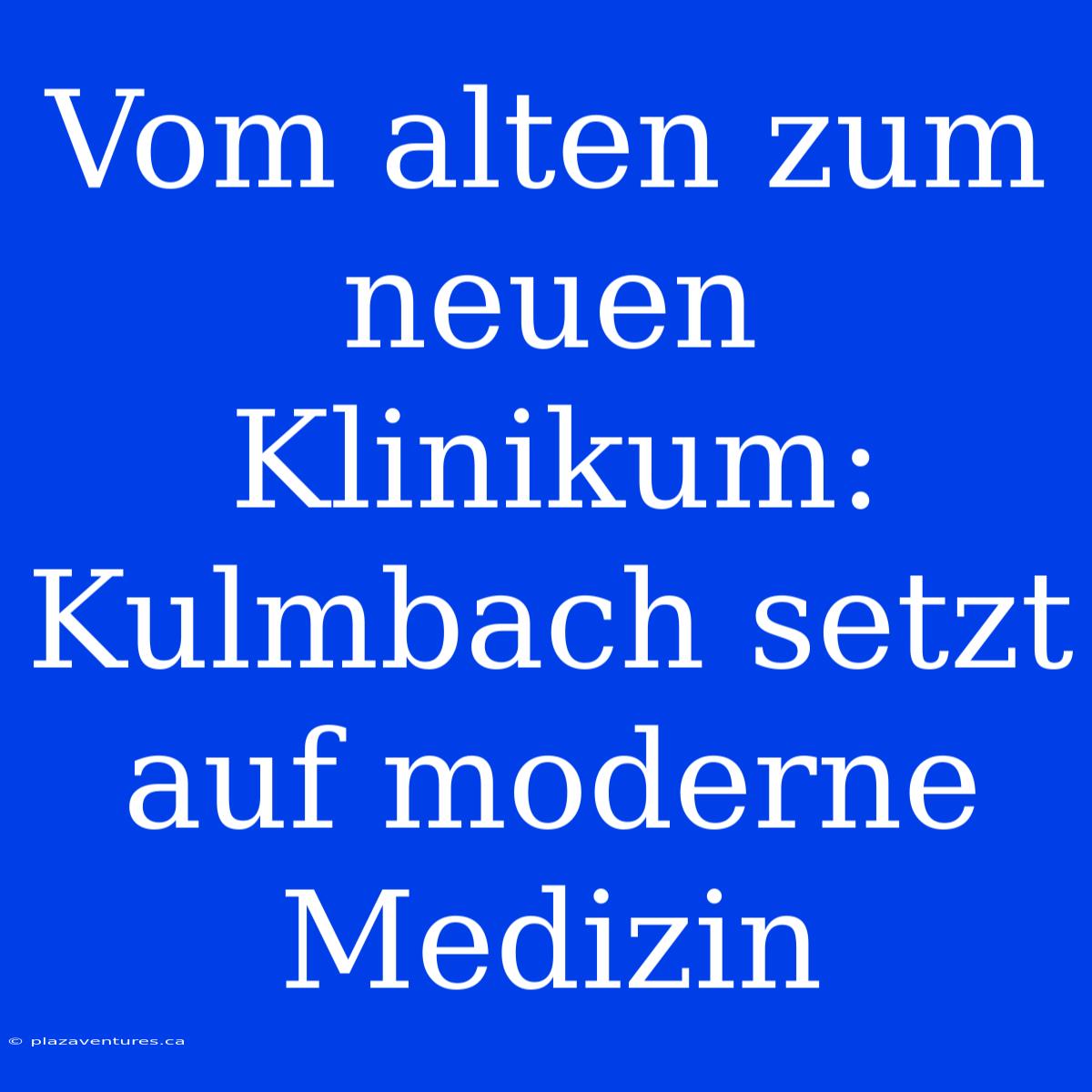 Vom Alten Zum Neuen Klinikum: Kulmbach Setzt Auf Moderne Medizin