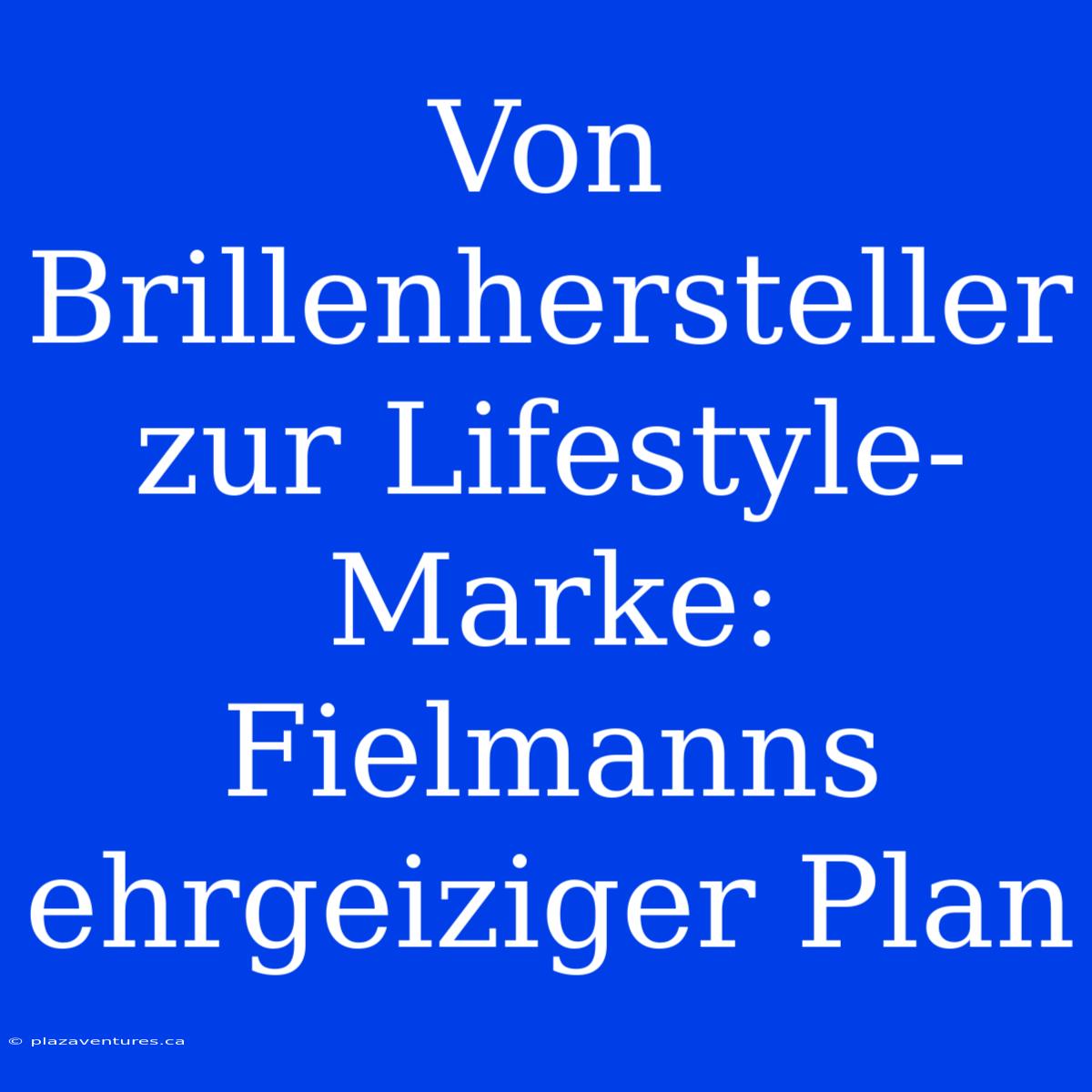 Von Brillenhersteller Zur Lifestyle-Marke: Fielmanns Ehrgeiziger Plan