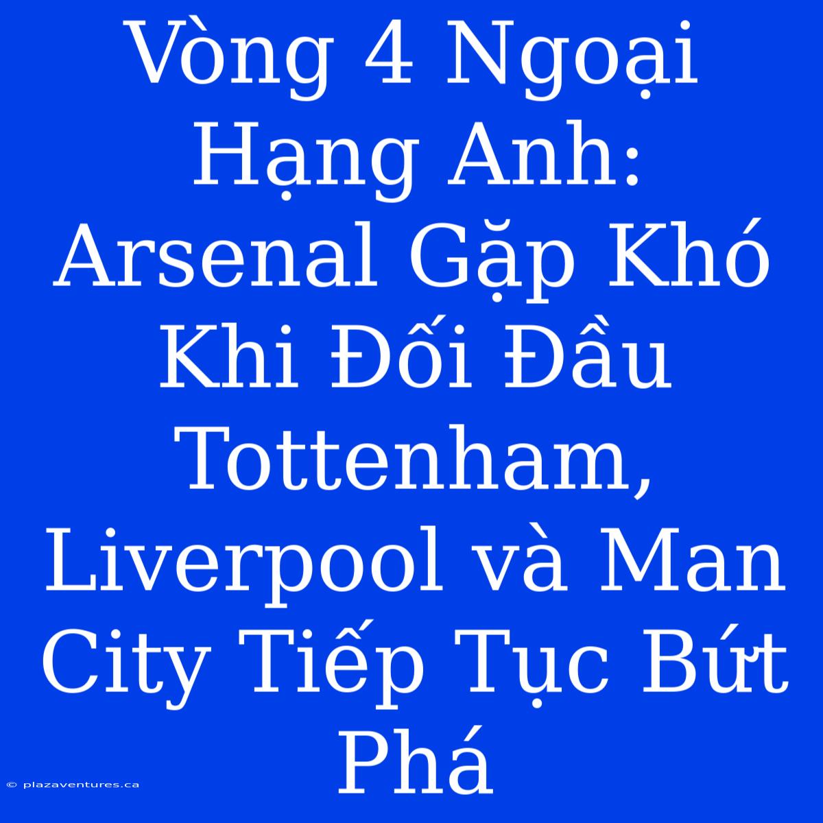 Vòng 4 Ngoại Hạng Anh: Arsenal Gặp Khó Khi Đối Đầu Tottenham, Liverpool Và Man City Tiếp Tục Bứt Phá