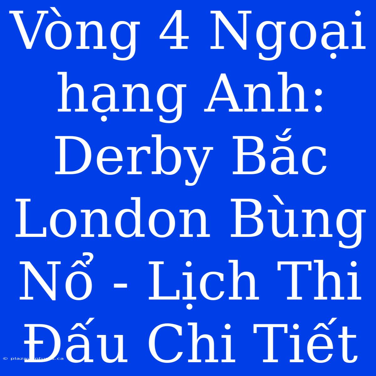 Vòng 4 Ngoại Hạng Anh: Derby Bắc London Bùng Nổ - Lịch Thi Đấu Chi Tiết