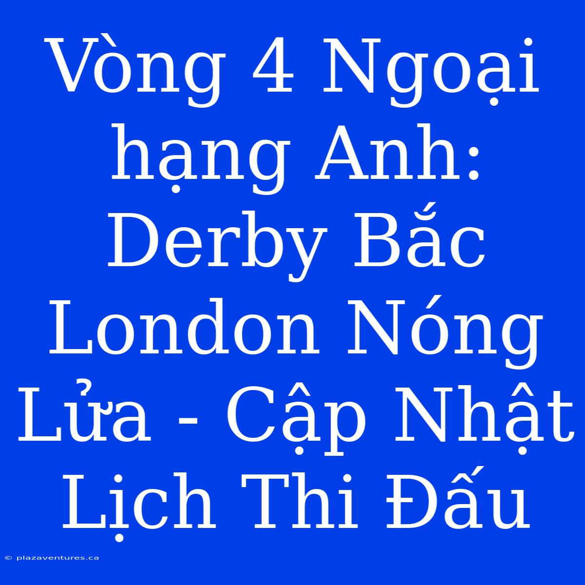 Vòng 4 Ngoại Hạng Anh: Derby Bắc London Nóng Lửa - Cập Nhật Lịch Thi Đấu