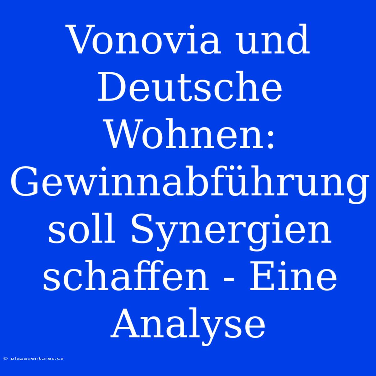 Vonovia Und Deutsche Wohnen: Gewinnabführung Soll Synergien Schaffen - Eine Analyse