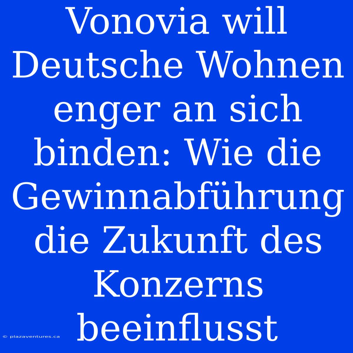 Vonovia Will Deutsche Wohnen Enger An Sich Binden: Wie Die Gewinnabführung Die Zukunft Des Konzerns Beeinflusst