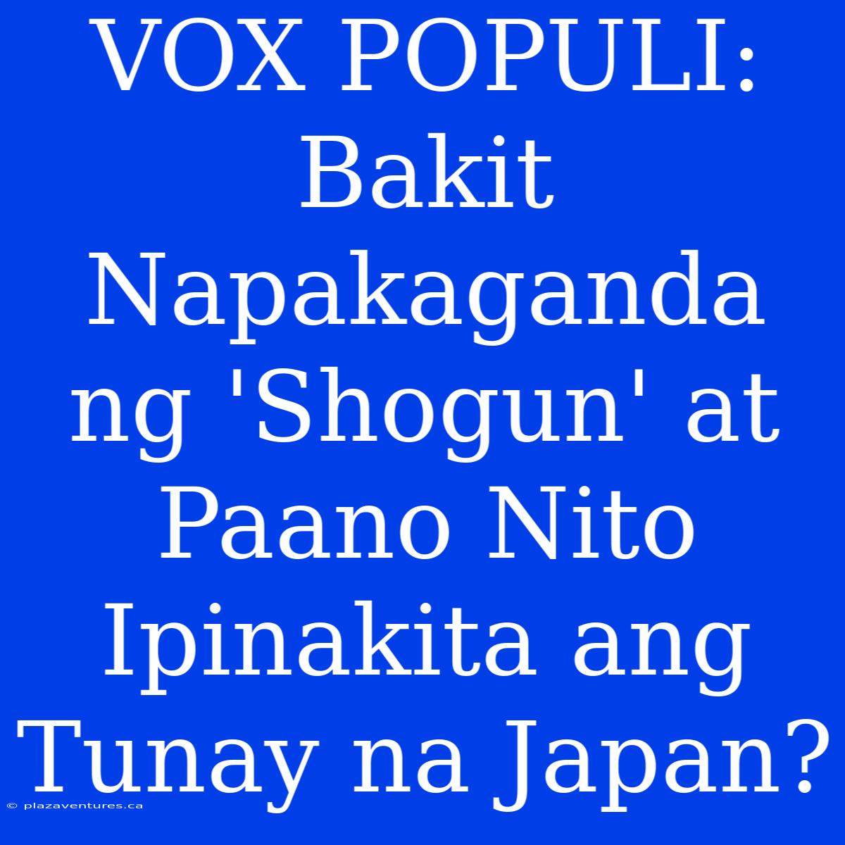 VOX POPULI: Bakit Napakaganda Ng 'Shogun' At Paano Nito Ipinakita Ang Tunay Na Japan?