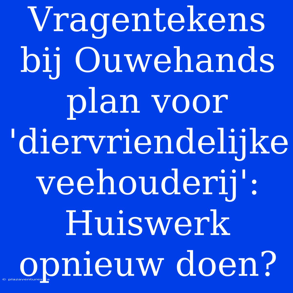 Vragentekens Bij Ouwehands Plan Voor 'diervriendelijke Veehouderij':  Huiswerk Opnieuw Doen?