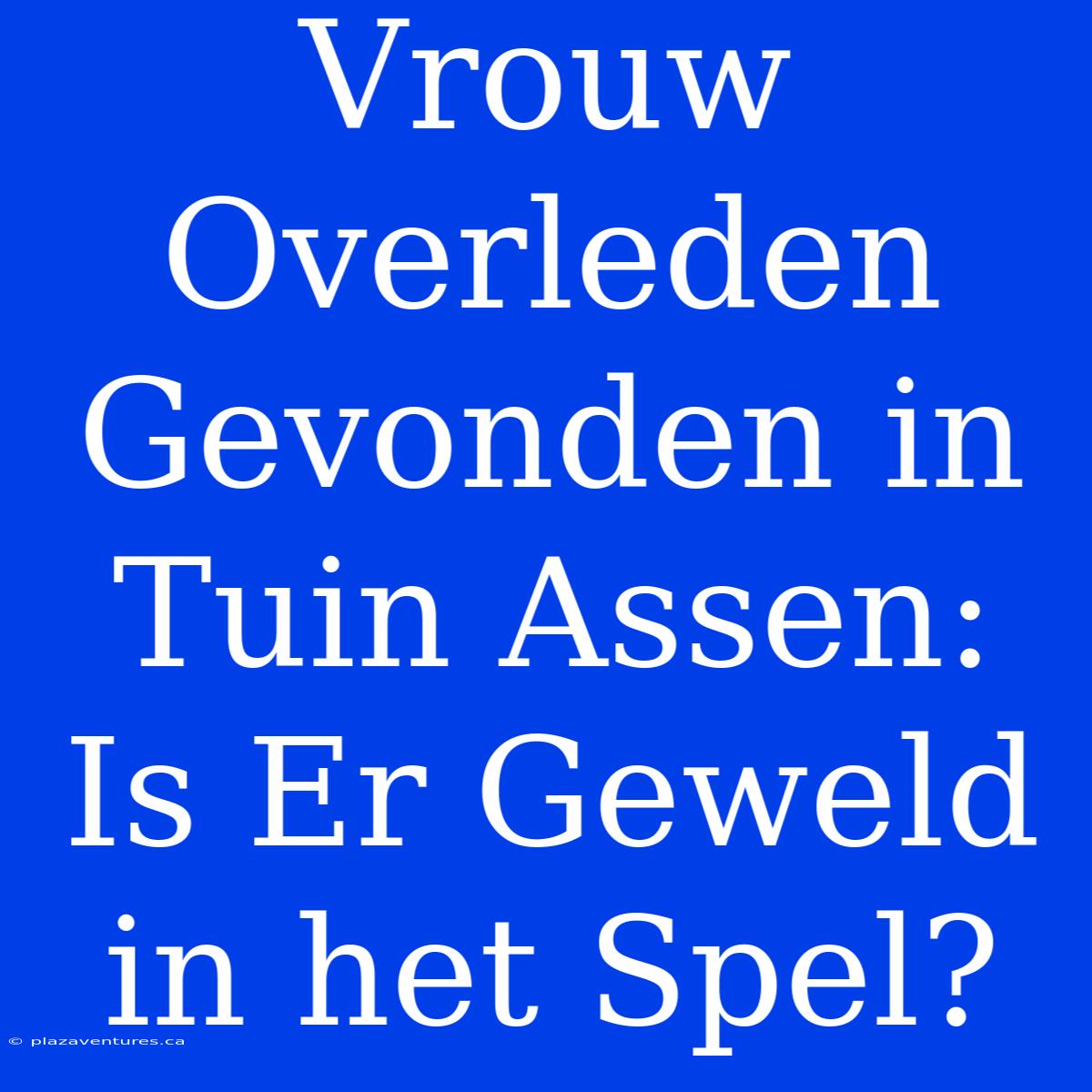 Vrouw Overleden Gevonden In Tuin Assen: Is Er Geweld In Het Spel?