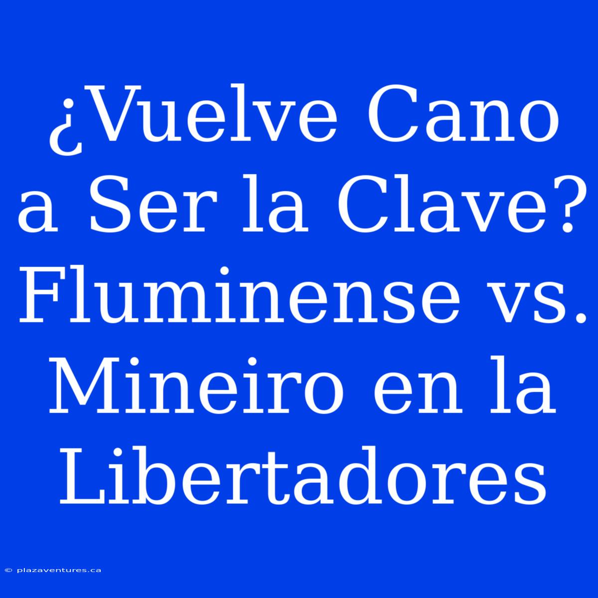 ¿Vuelve Cano A Ser La Clave? Fluminense Vs. Mineiro En La Libertadores