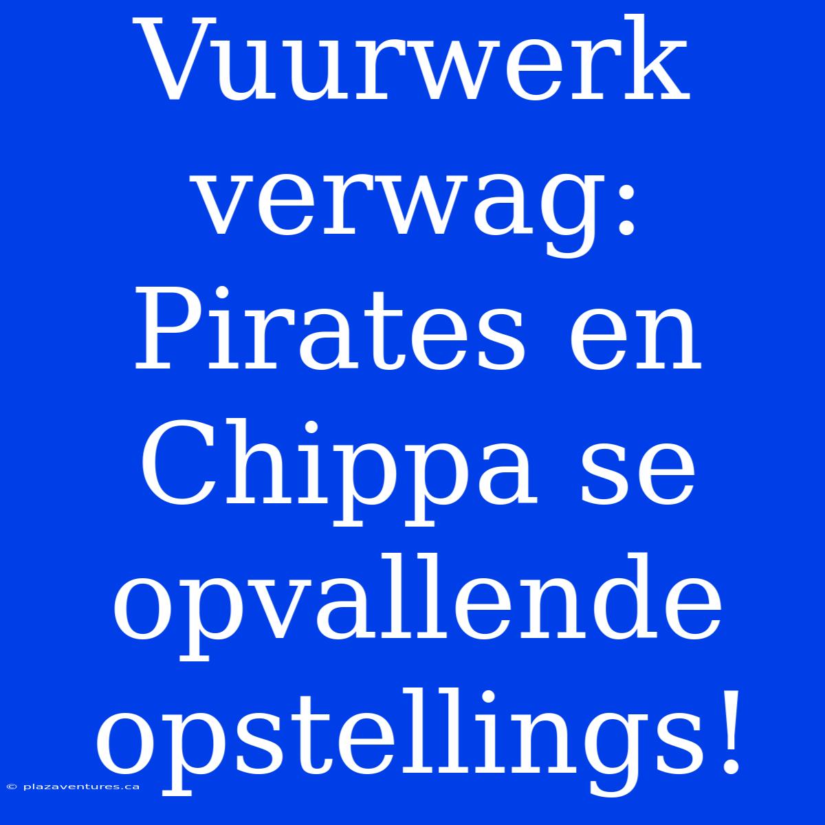 Vuurwerk Verwag: Pirates En Chippa Se Opvallende Opstellings!