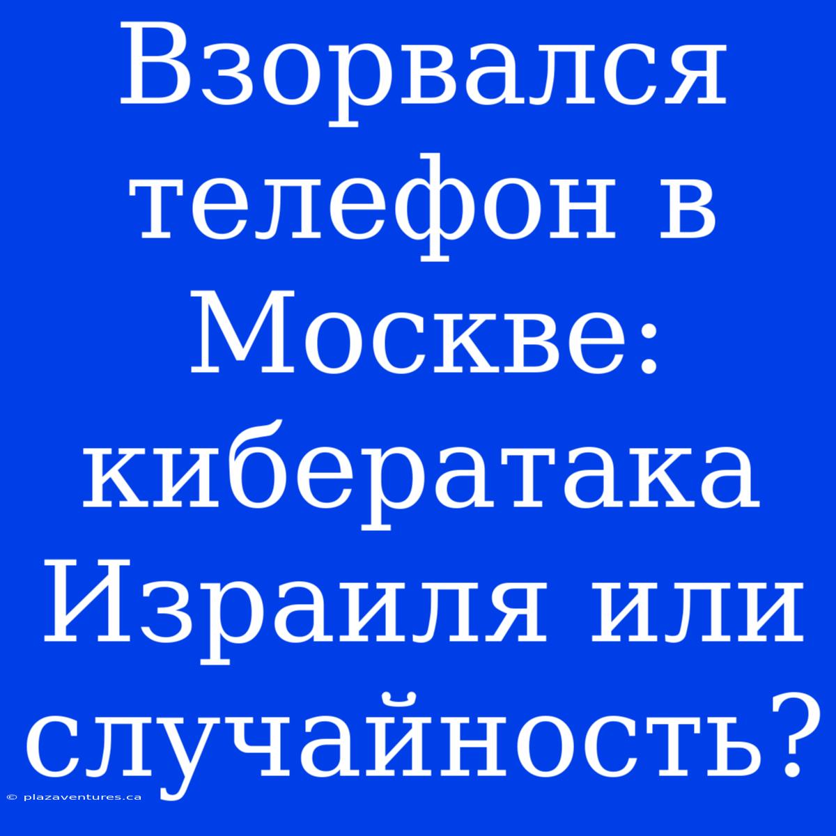 Взорвался Телефон В Москве: Кибератака Израиля Или Случайность?