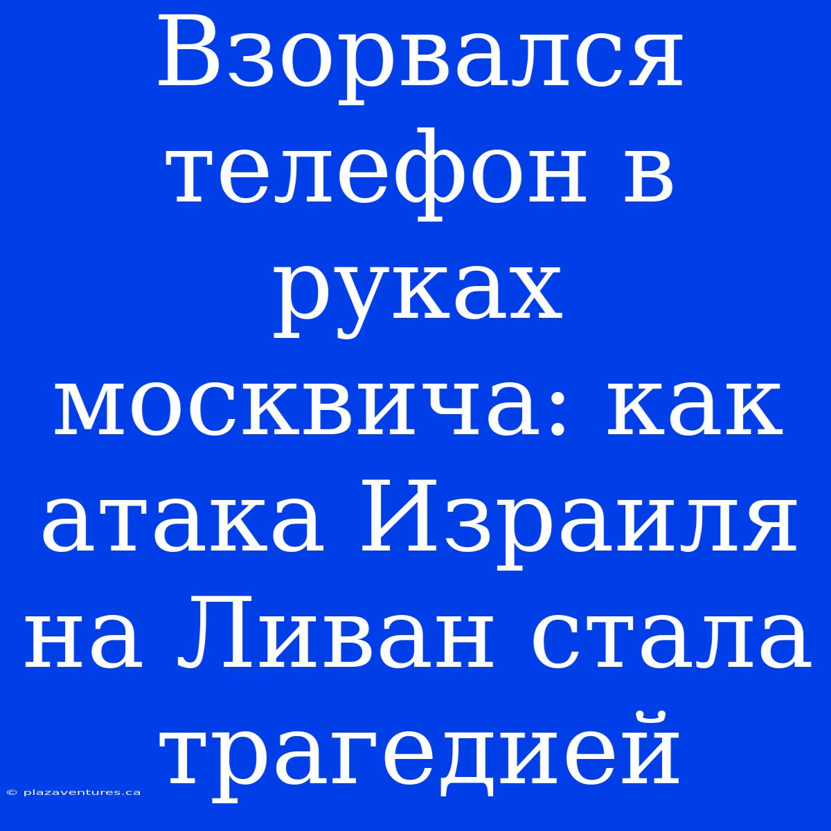 Взорвался Телефон В Руках Москвича: Как Атака Израиля На Ливан Стала Трагедией