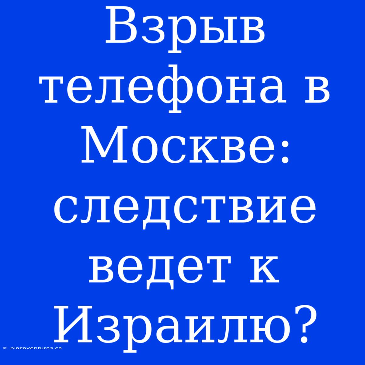 Взрыв Телефона В Москве: Следствие Ведет К Израилю?