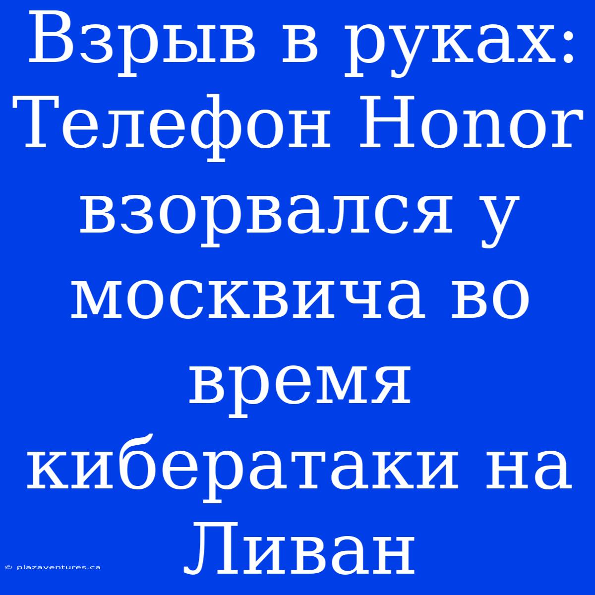 Взрыв В Руках: Телефон Honor Взорвался У Москвича Во Время Кибератаки На Ливан