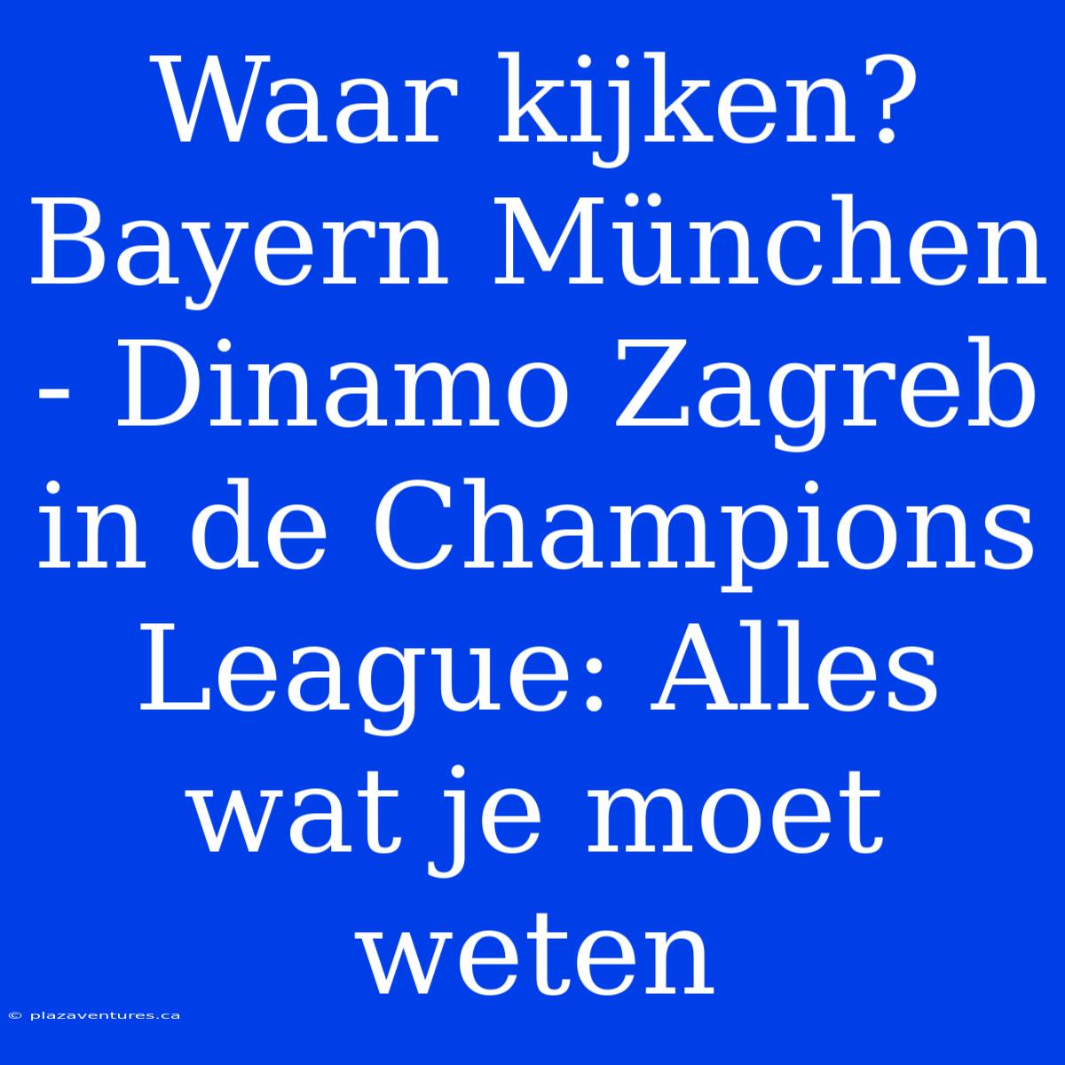 Waar Kijken? Bayern München - Dinamo Zagreb In De Champions League: Alles Wat Je Moet Weten