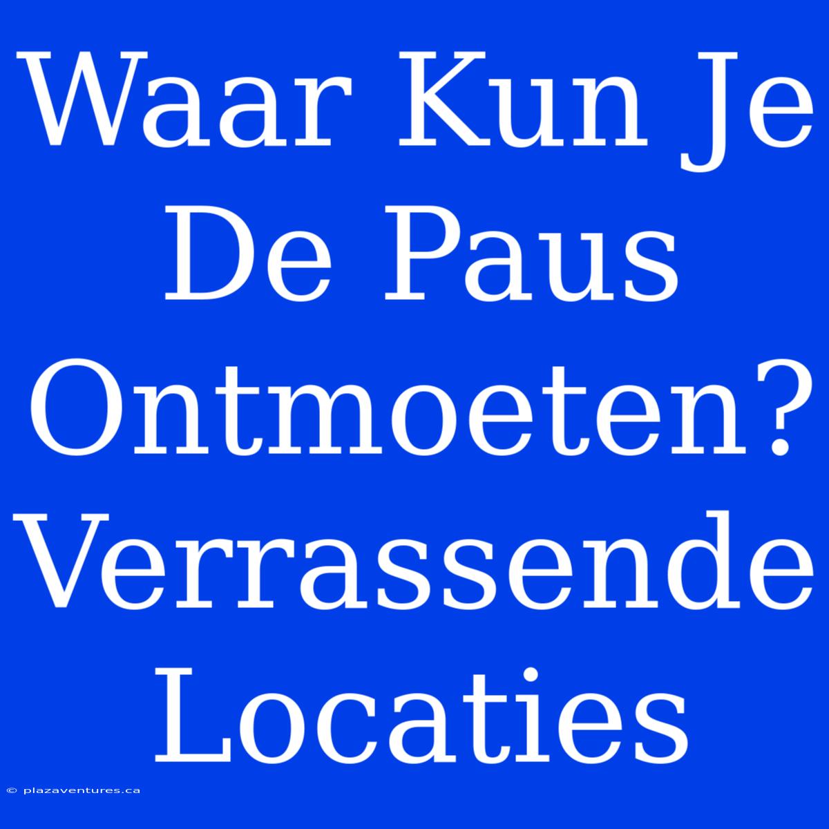 Waar Kun Je De Paus Ontmoeten? Verrassende Locaties