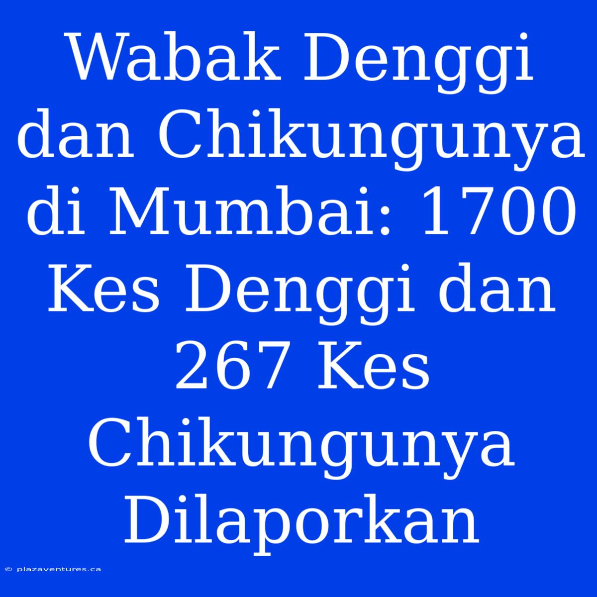 Wabak Denggi Dan Chikungunya Di Mumbai: 1700 Kes Denggi Dan 267 Kes Chikungunya Dilaporkan