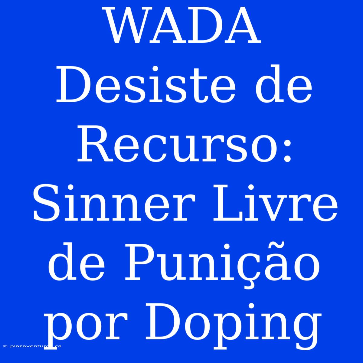 WADA Desiste De Recurso: Sinner Livre De Punição Por Doping