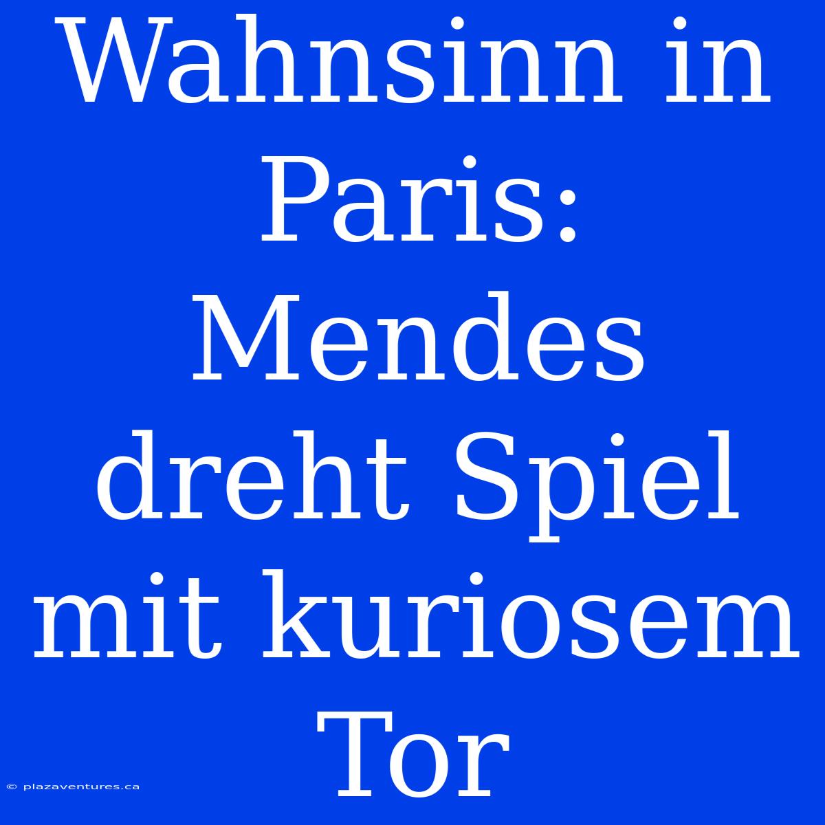 Wahnsinn In Paris: Mendes Dreht Spiel Mit Kuriosem Tor