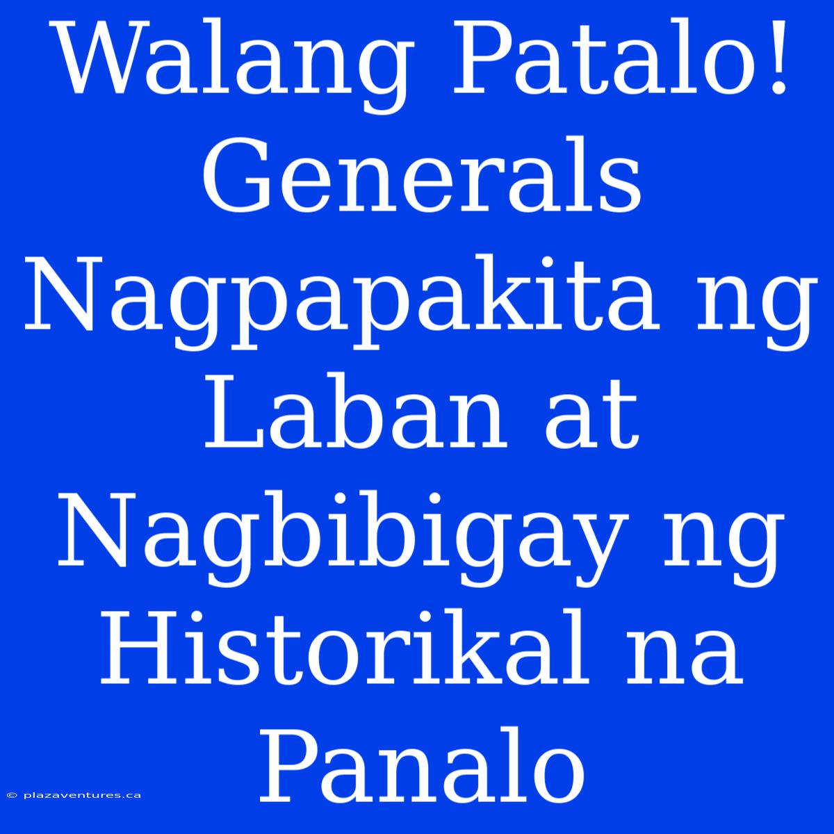 Walang Patalo! Generals Nagpapakita Ng Laban At Nagbibigay Ng Historikal Na Panalo