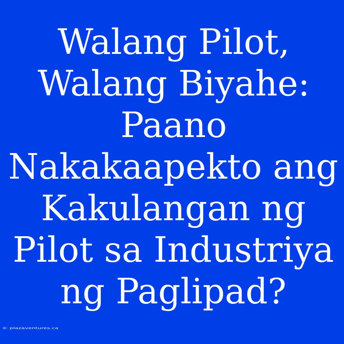 Walang Pilot, Walang Biyahe: Paano Nakakaapekto Ang Kakulangan Ng Pilot Sa Industriya Ng Paglipad?