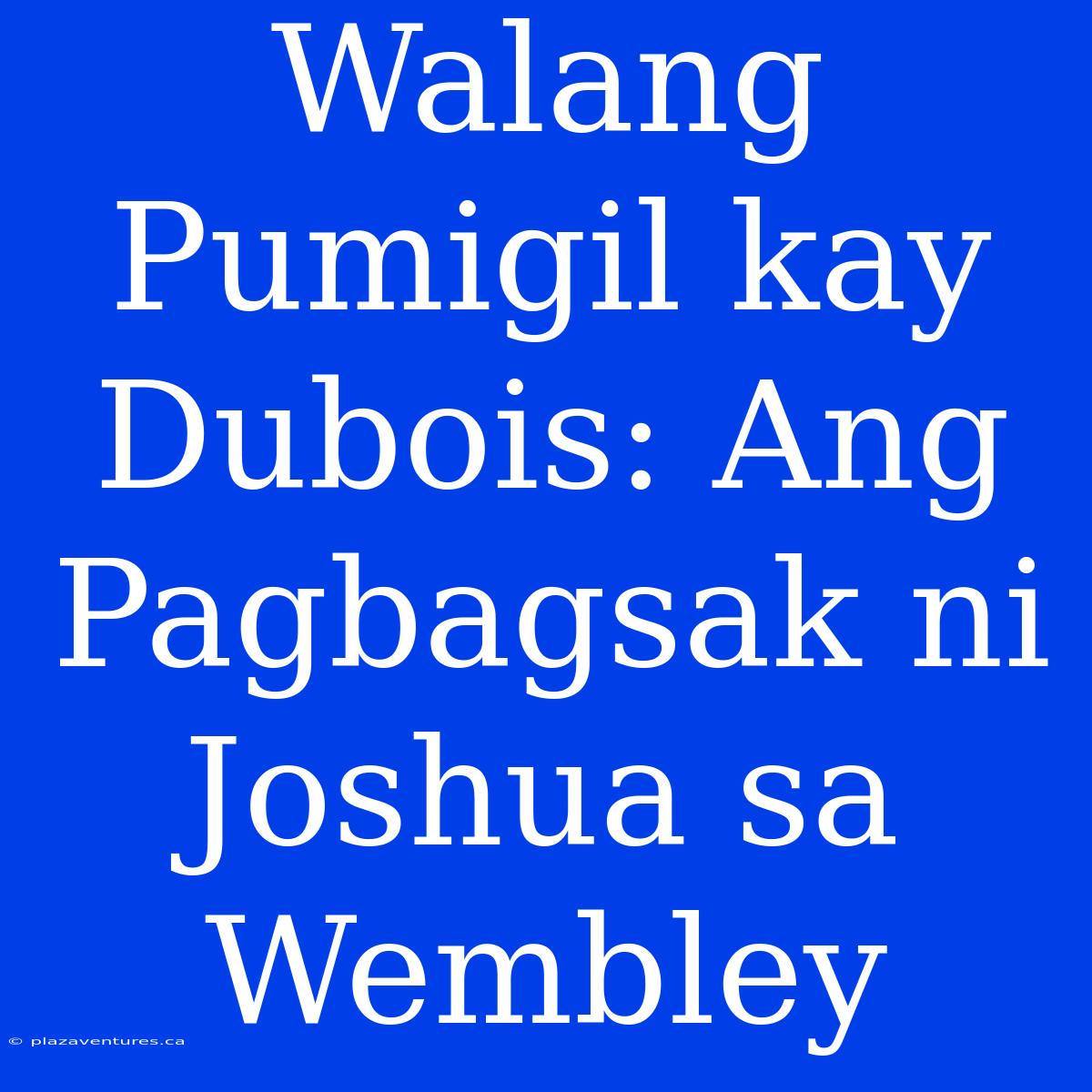 Walang Pumigil Kay Dubois: Ang Pagbagsak Ni Joshua Sa Wembley