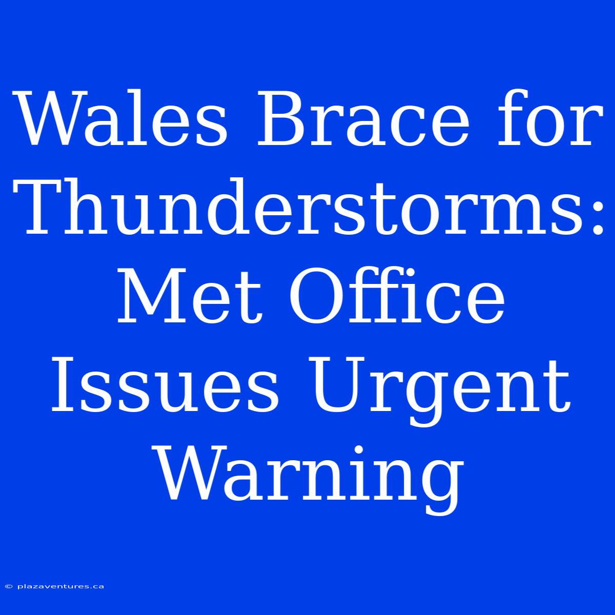 Wales Brace For Thunderstorms: Met Office Issues Urgent Warning