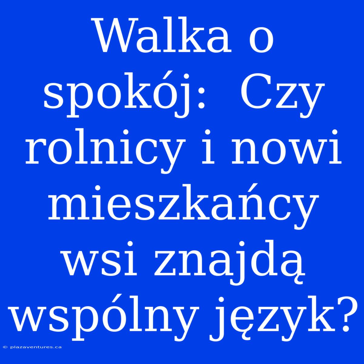 Walka O Spokój:  Czy Rolnicy I Nowi Mieszkańcy Wsi Znajdą Wspólny Język?