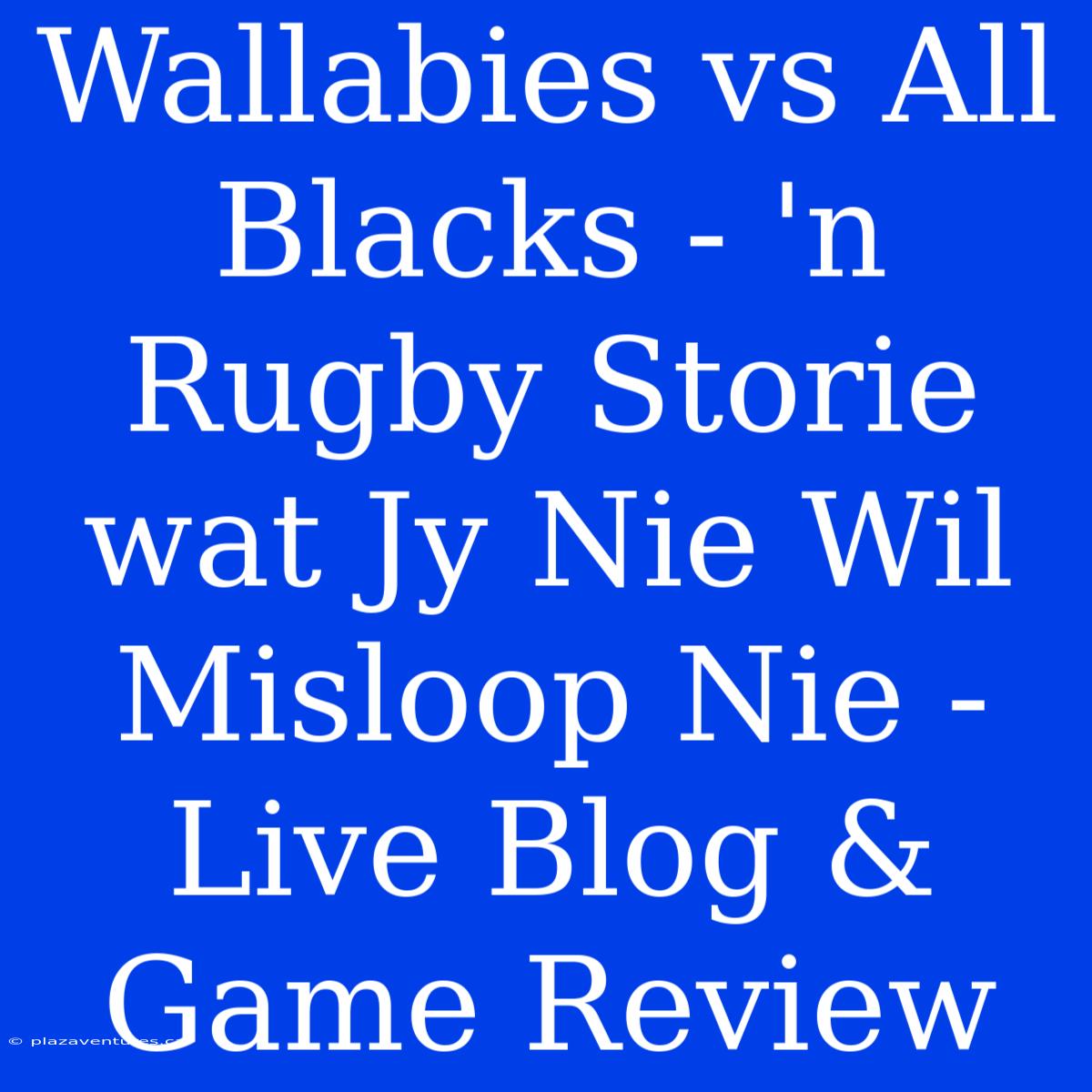 Wallabies Vs All Blacks - 'n Rugby Storie Wat Jy Nie Wil Misloop Nie - Live Blog & Game Review