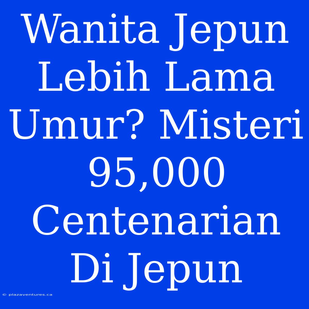 Wanita Jepun Lebih Lama Umur? Misteri 95,000 Centenarian Di Jepun