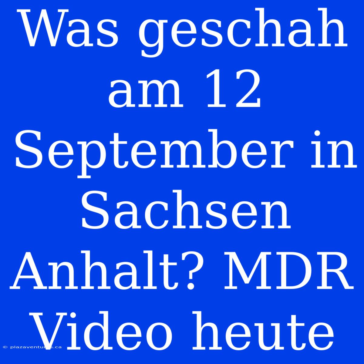 Was Geschah Am 12 September In Sachsen Anhalt? MDR Video Heute