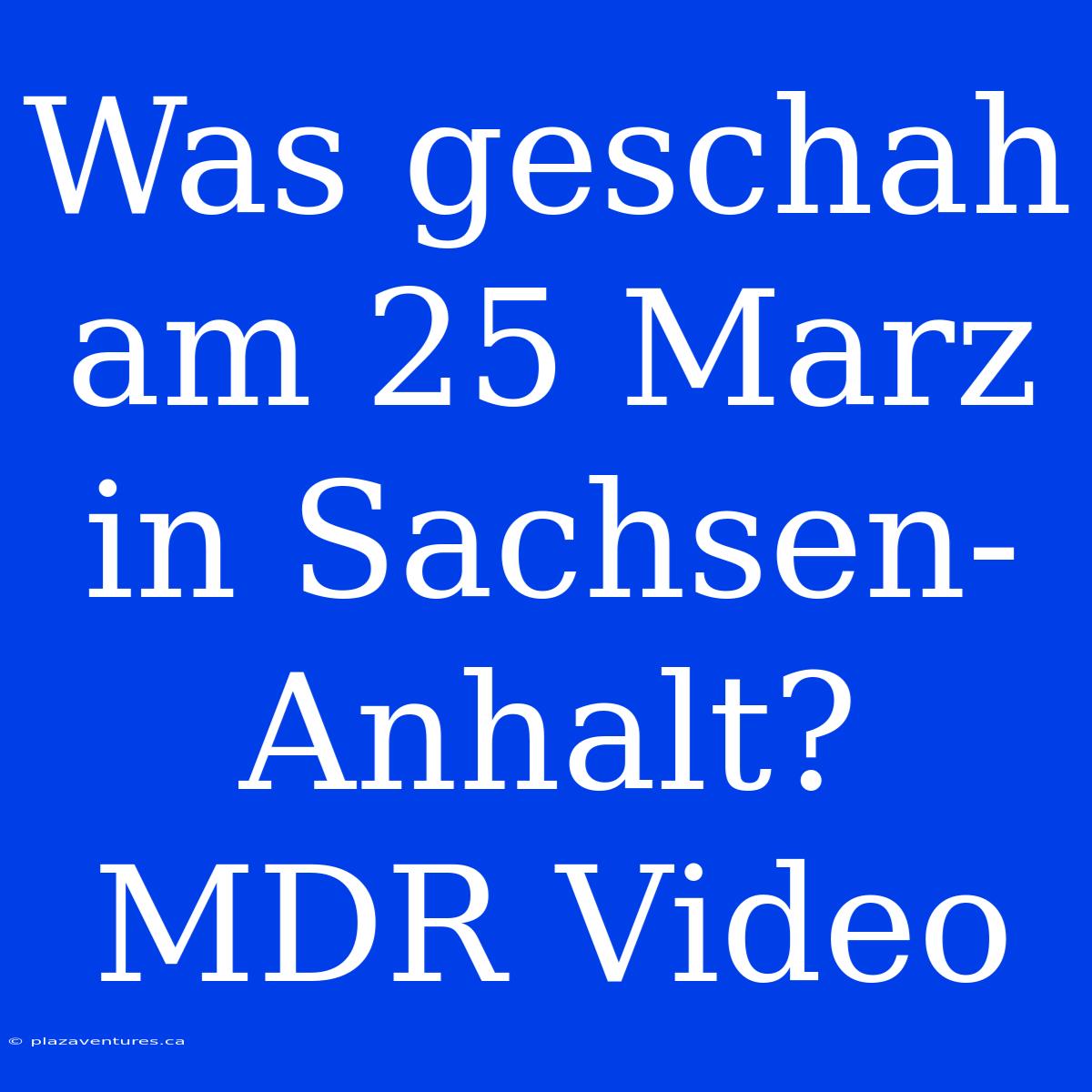 Was Geschah Am 25 Marz In Sachsen-Anhalt? MDR Video