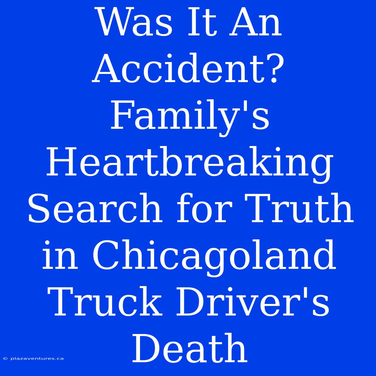 Was It An Accident? Family's Heartbreaking Search For Truth In Chicagoland Truck Driver's Death