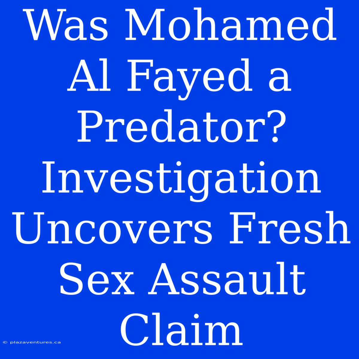 Was Mohamed Al Fayed A Predator? Investigation Uncovers Fresh Sex Assault Claim