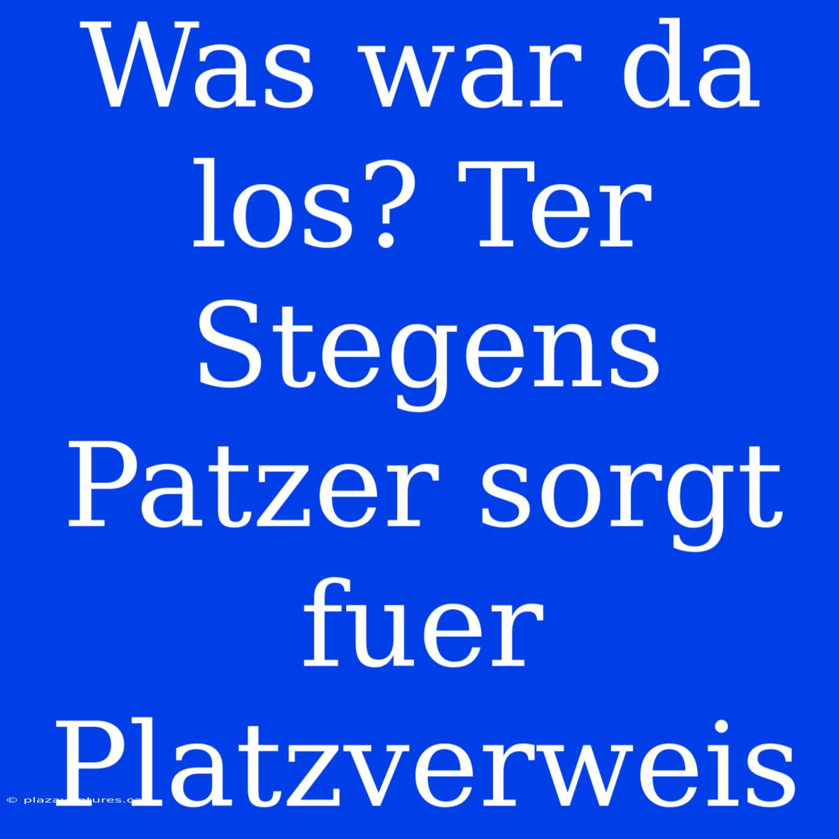 Was War Da Los? Ter Stegens Patzer Sorgt Fuer Platzverweis