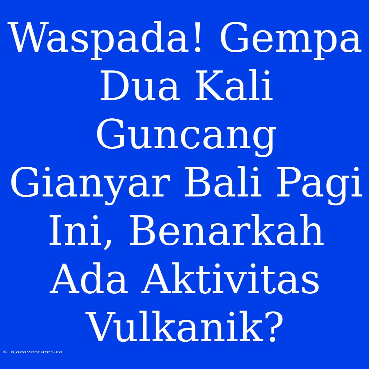 Waspada! Gempa Dua Kali Guncang Gianyar Bali Pagi Ini, Benarkah Ada Aktivitas Vulkanik?