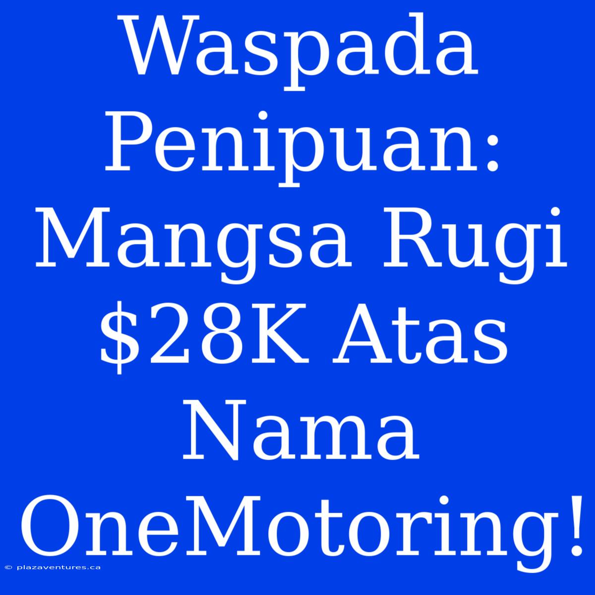 Waspada Penipuan: Mangsa Rugi $28K Atas Nama OneMotoring!