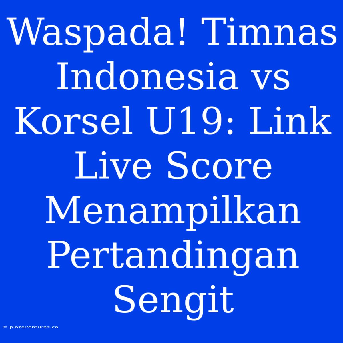 Waspada! Timnas Indonesia Vs Korsel U19: Link Live Score Menampilkan Pertandingan Sengit