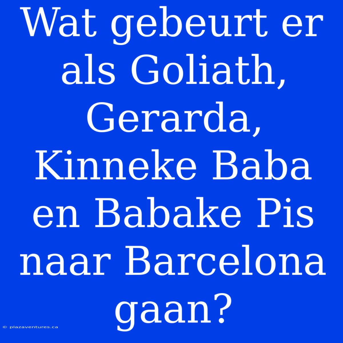 Wat Gebeurt Er Als Goliath, Gerarda, Kinneke Baba En Babake Pis Naar Barcelona Gaan?