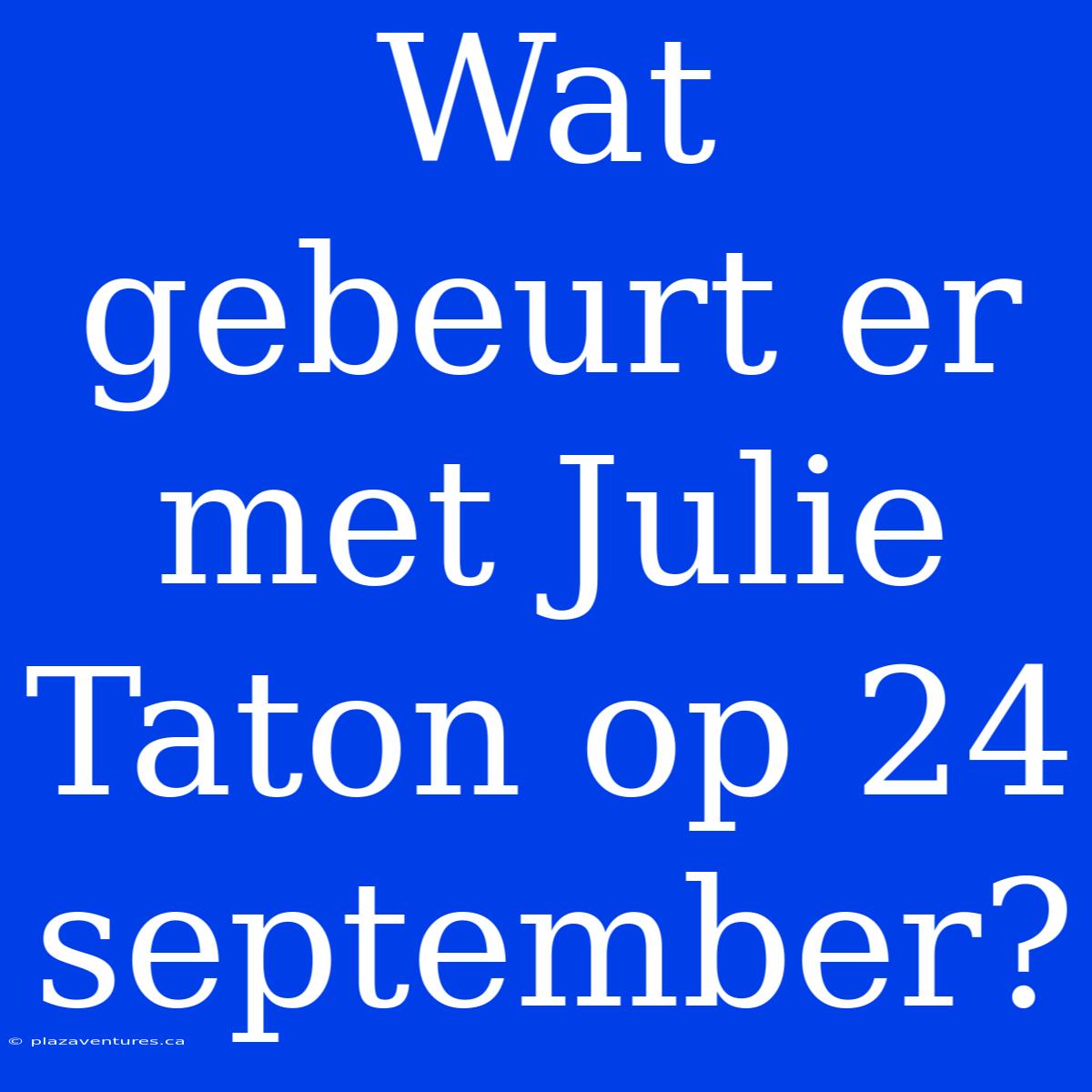 Wat Gebeurt Er Met Julie Taton Op 24 September?