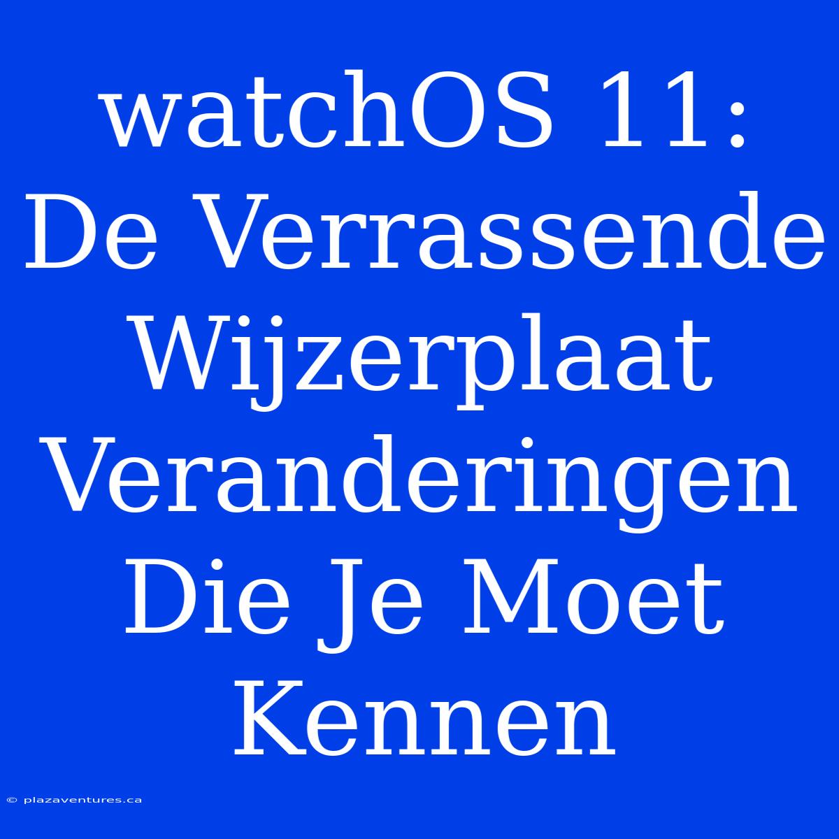 WatchOS 11: De Verrassende Wijzerplaat Veranderingen Die Je Moet Kennen