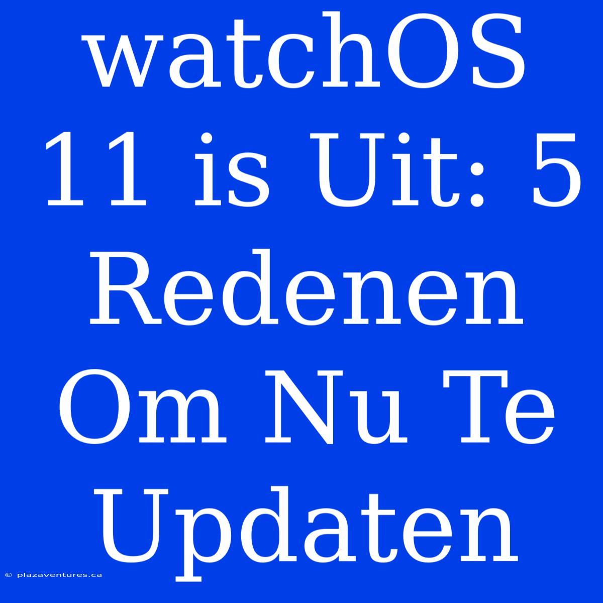 WatchOS 11 Is Uit: 5 Redenen Om Nu Te Updaten