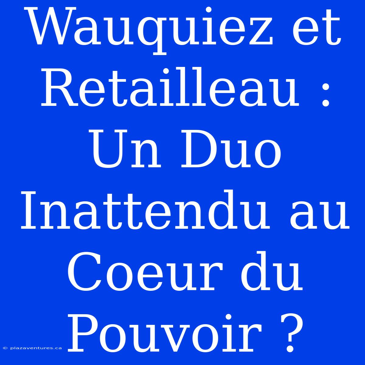 Wauquiez Et Retailleau : Un Duo Inattendu Au Coeur Du Pouvoir ?