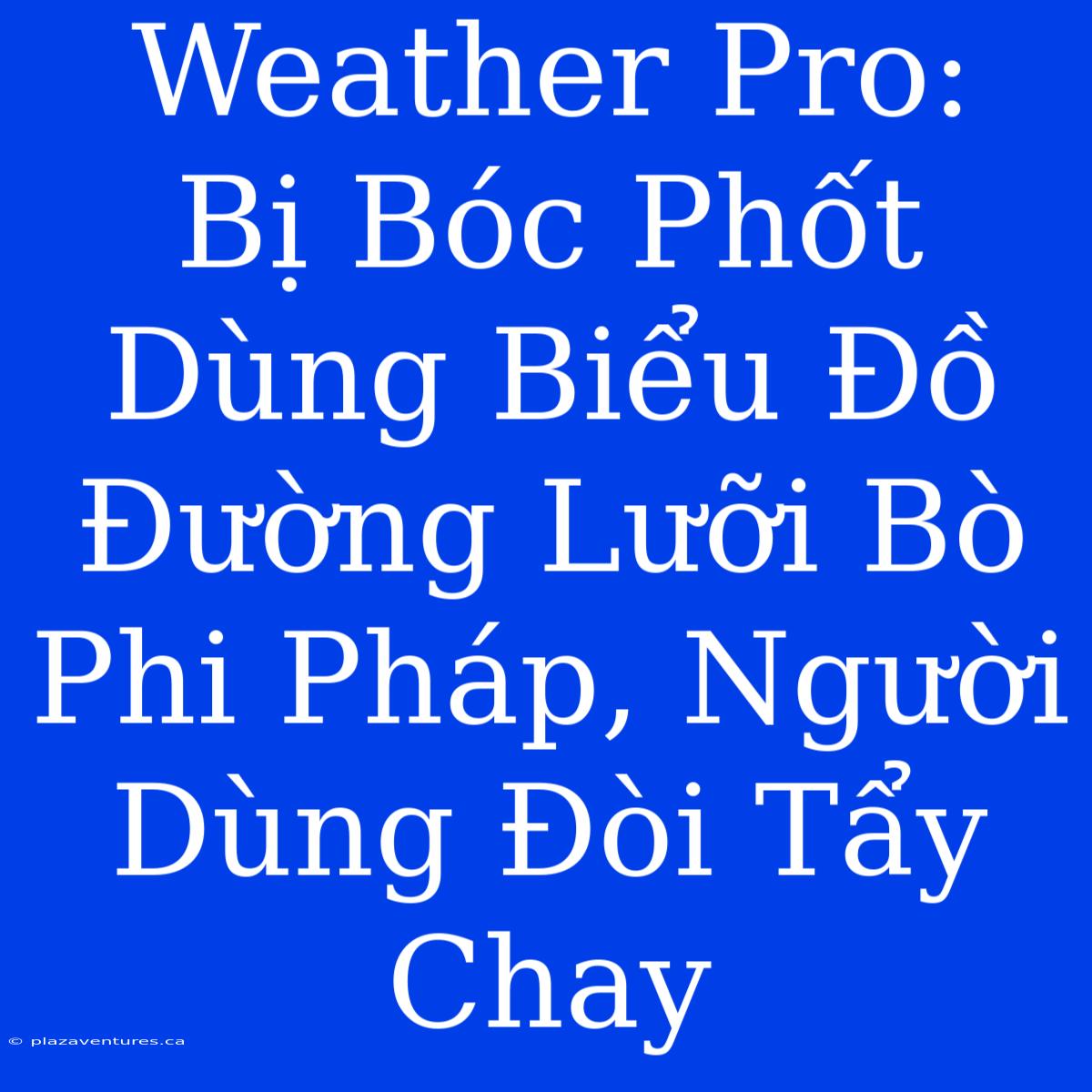 Weather Pro:  Bị Bóc Phốt Dùng Biểu Đồ Đường Lưỡi Bò Phi Pháp, Người Dùng Đòi Tẩy Chay