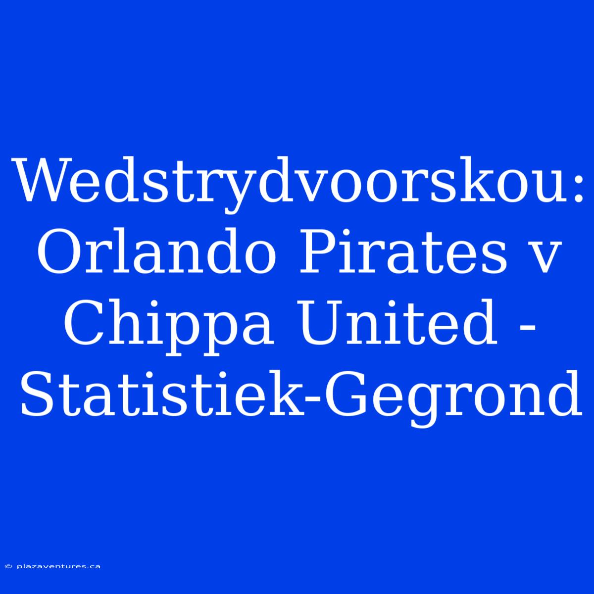 Wedstrydvoorskou: Orlando Pirates V Chippa United - Statistiek-Gegrond