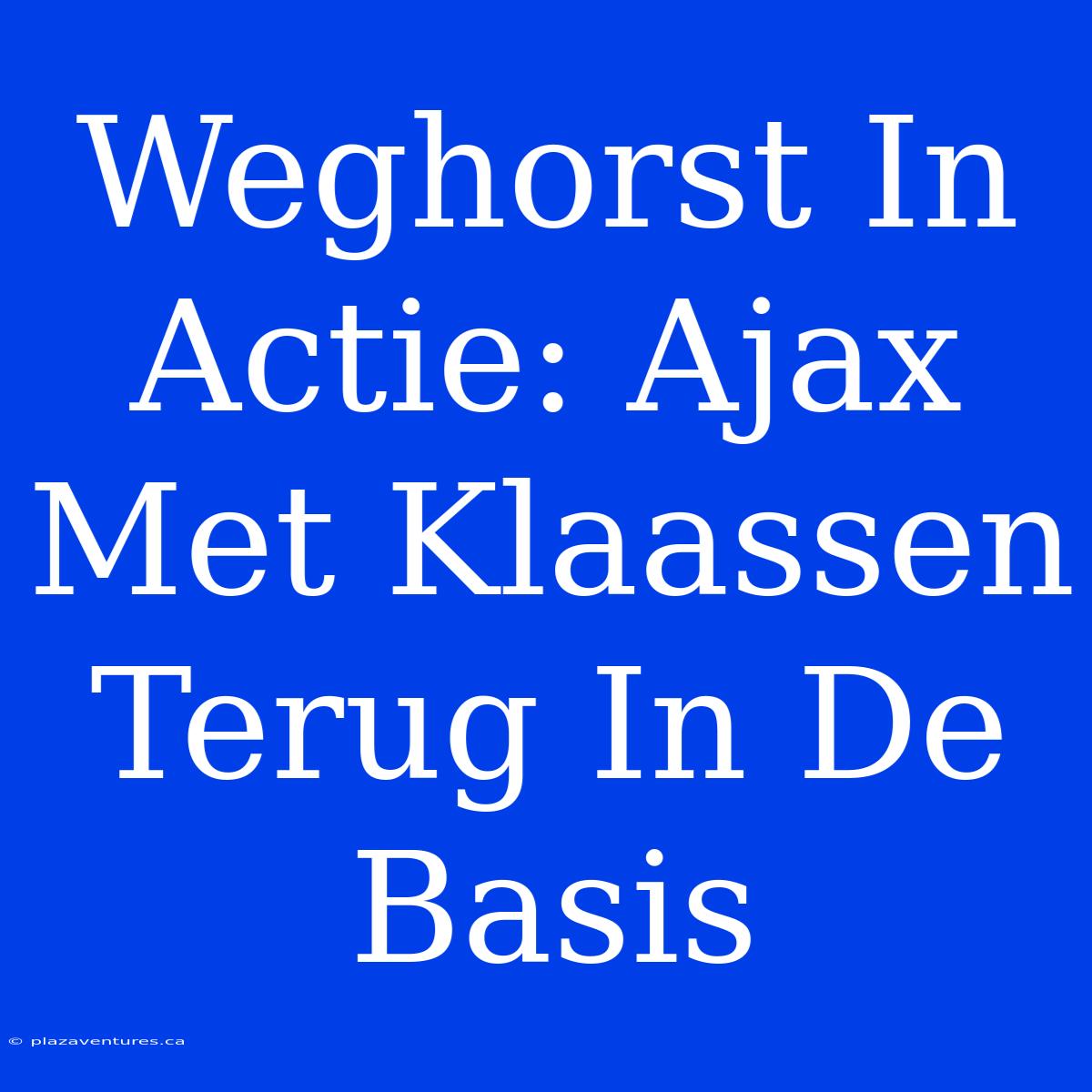 Weghorst In Actie: Ajax Met Klaassen Terug In De Basis